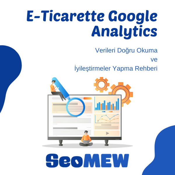 E-Ticarette Google Analytics Verileri Doğru Okuma ve İyileştirmeler Yapma Rehberi